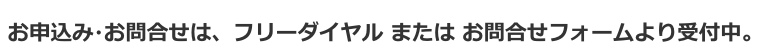 お申込み・お問合せは、フリーダイヤル または お問合せフォームより受付中。